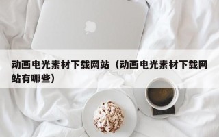 桐乡动画电光素材下载网站（动画电光素材下载网站有哪些）