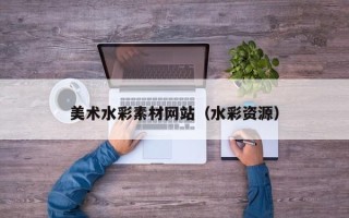 桐乡美术水彩素材网站（水彩资源）