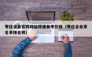 桐乡枣庄企业官网网站搭建参考价格（枣庄企业家名单排名榜）