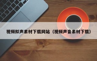 桐乡视频拟声素材下载网站（视频声音素材下载）