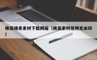 桐乡换装场景素材下载网站（换装素材视频无水印）