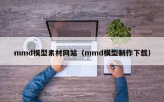 桐乡mmd模型素材网站（mmd模型制作下载）