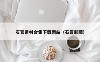 桐乡石膏素材合集下载网站（石膏彩图）