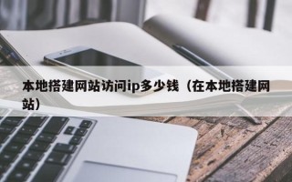 桐乡本地搭建网站访问ip多少钱（在本地搭建网站）
