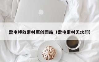 桐乡雷电特效素材原创网站（雷电素材无水印）