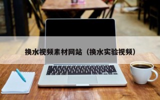 桐乡换水视频素材网站（换水实验视频）