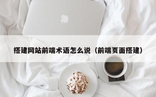 桐乡搭建网站前端术语怎么说（前端页面搭建）