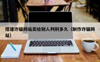 桐乡搭建诈骗网站卖给别人判刑多久（制作诈骗网站）