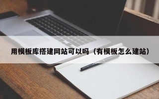 桐乡用模板库搭建网站可以吗（有模板怎么建站）