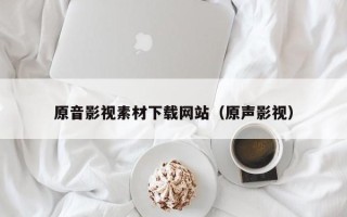 桐乡原音影视素材下载网站（原声影视）
