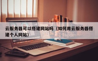 桐乡云服务器可以搭建网站吗（如何用云服务器搭建个人网站）