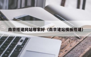 桐乡南京搭建网站哪家好（南京建站模板搭建）
