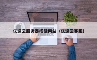 桐乡亿速云服务器搭建网站（亿速云客服）
