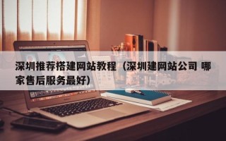 桐乡深圳推荐搭建网站教程（深圳建网站公司 哪家售后服务最好）