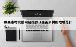 桐乡原画素材灵感网站推荐（原画素材的地址是什么）