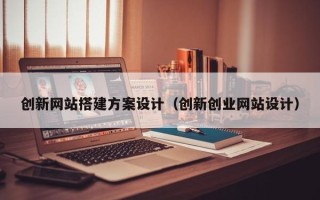 桐乡创新网站搭建方案设计（创新创业网站设计）