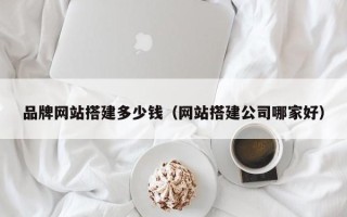 桐乡品牌网站搭建多少钱（网站搭建公司哪家好）